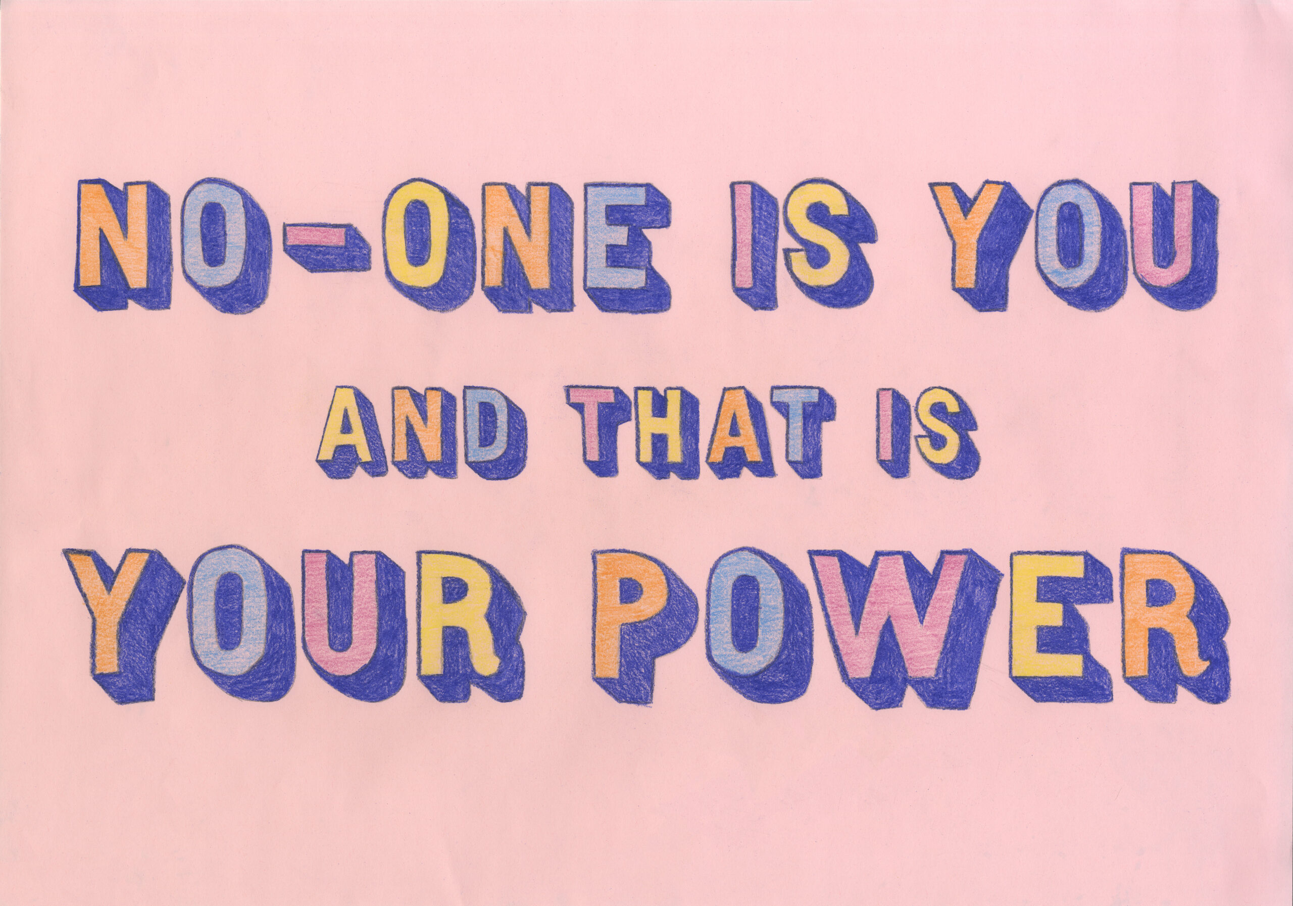 Pastel pink paper with hand-drawn lettering and coloured with pencil in this order: orange, light blue, light purple, yellow. They are shaded with dark blue. The letters read ‘No-one is you and that is your power’